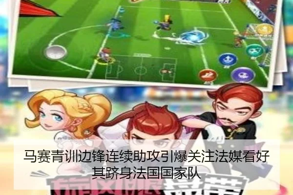 马赛青训边锋连续助攻引爆关注法媒看好其跻身法国国家队